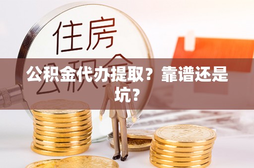 惠济公积金代办提取？靠谱还是坑？
