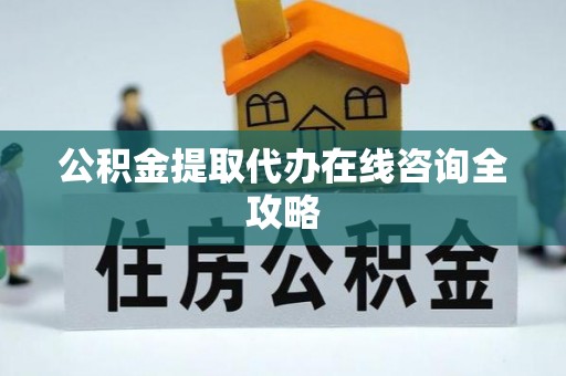 惠济公积金提取代办在线咨询全攻略