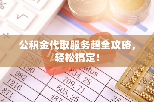 惠济公积金代取服务超全攻略，轻松搞定！