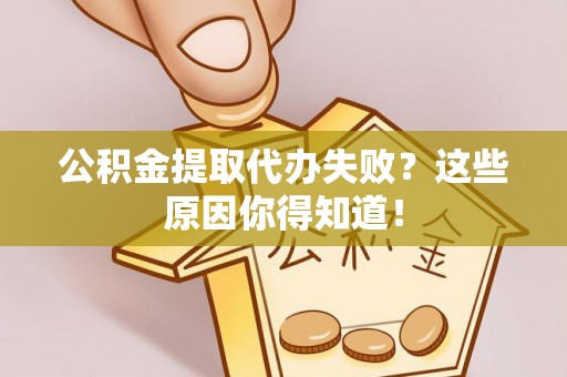 惠济公积金提取代办失败？这些原因你得知道！