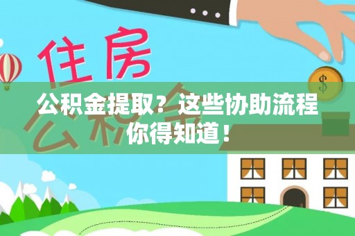 惠济公积金提取？这些协助流程你得知道！