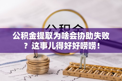 惠济公积金提取为啥会协助失败？这事儿得好好唠唠！