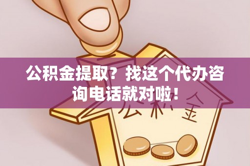 惠济公积金提取？找这个代办咨询电话就对啦！