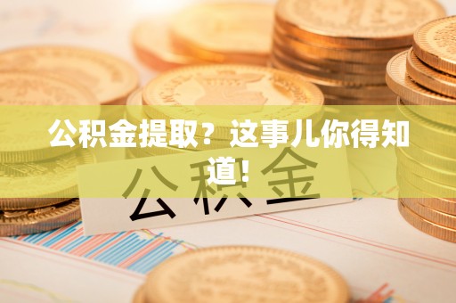 惠济公积金提取？这事儿你得知道！
