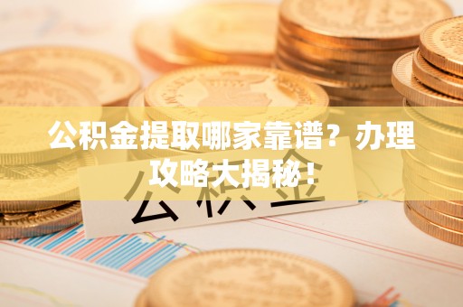 惠济公积金提取哪家靠谱？办理攻略大揭秘！