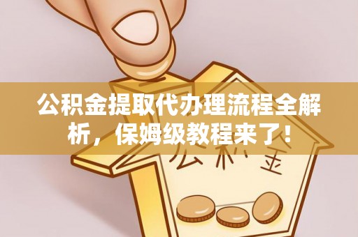 惠济公积金提取代办理流程全解析，保姆级教程来了！