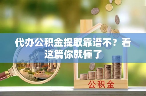惠济代办公积金提取靠谱不？看这篇你就懂了