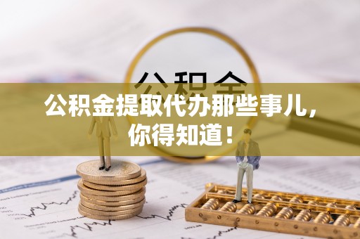 惠济公积金提取代办那些事儿，你得知道！