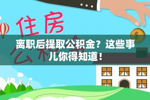 惠济离职后提取公积金？这些事儿你得知道！
