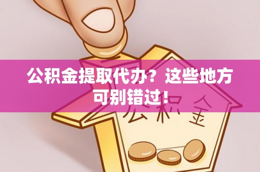 惠济公积金提取代办？这些地方可别错过！