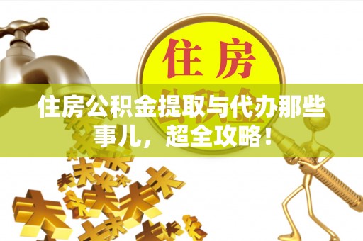 惠济住房公积金提取与代办那些事儿，超全攻略！