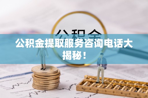 惠济公积金提取服务咨询电话大揭秘！