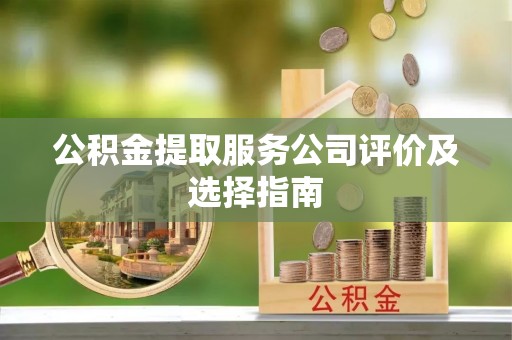 惠济公积金提取服务公司评价及选择指南