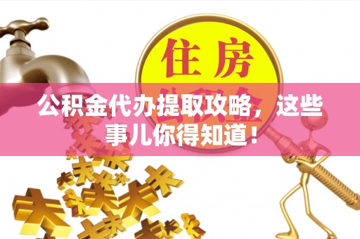 惠济公积金代办提取攻略，这些事儿你得知道！