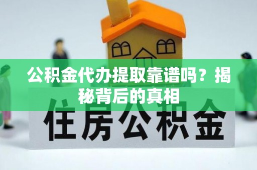惠济公积金代办提取靠谱吗？揭秘背后的真相