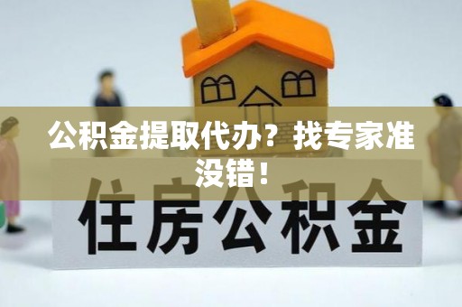惠济公积金提取代办？找专家准没错！