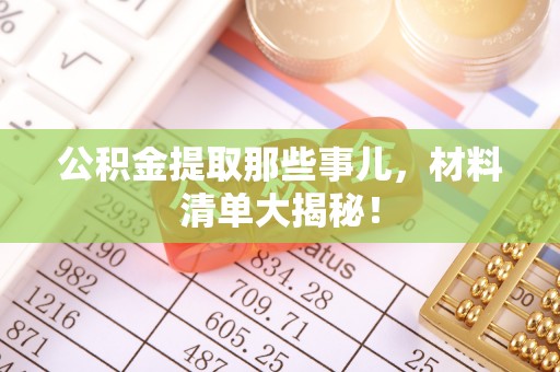 惠济公积金提取那些事儿，材料清单大揭秘！