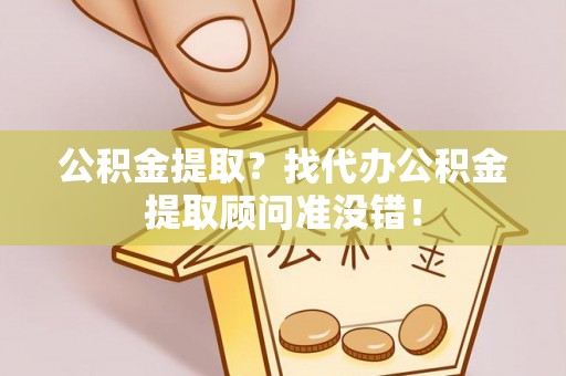 惠济公积金提取？找代办公积金提取顾问准没错！