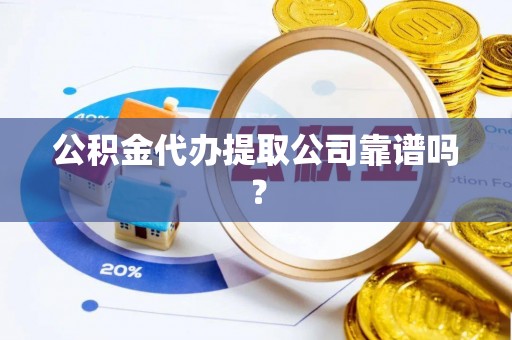 惠济公积金代办提取公司靠谱吗？