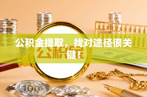 惠济公积金提取，找对途径很关键！
