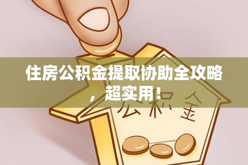 惠济住房公积金提取协助全攻略，超实用！