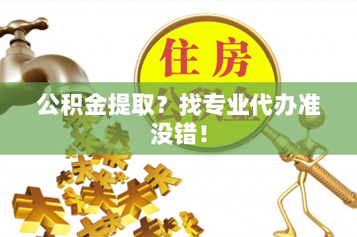 惠济公积金提取？找专业代办准没错！