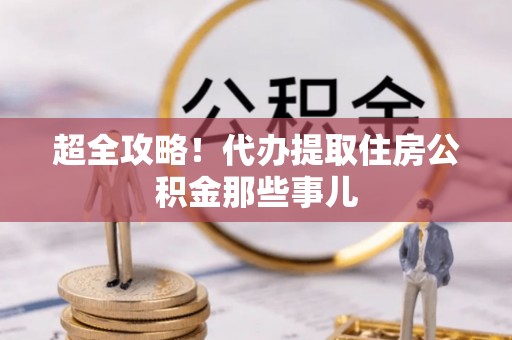 惠济超全攻略！代办提取住房公积金那些事儿
