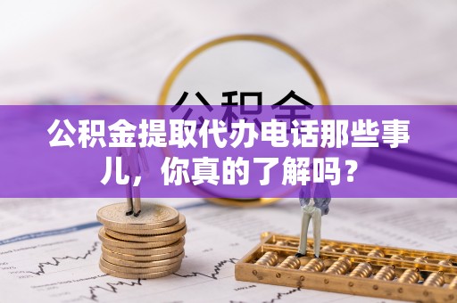 惠济公积金提取代办电话那些事儿，你真的了解吗？
