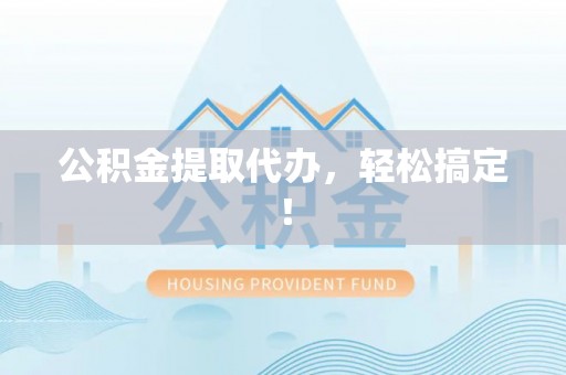 惠济公积金提取代办，轻松搞定！