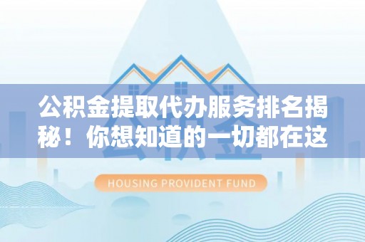 惠济公积金提取代办服务排名揭秘！你想知道的一切都在这