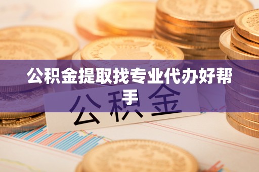 惠济公积金提取找专业代办好帮手