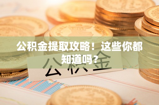 惠济公积金提取攻略！这些你都知道吗？