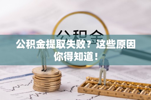 惠济公积金提取失败？这些原因你得知道！