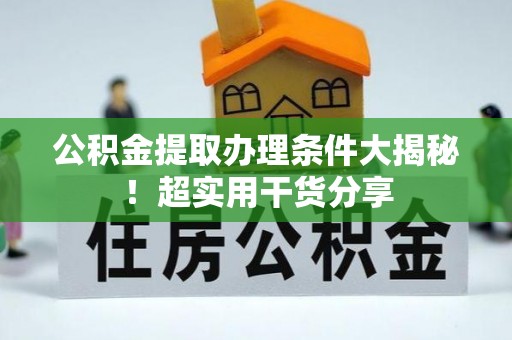 惠济公积金提取办理条件大揭秘！超实用干货分享