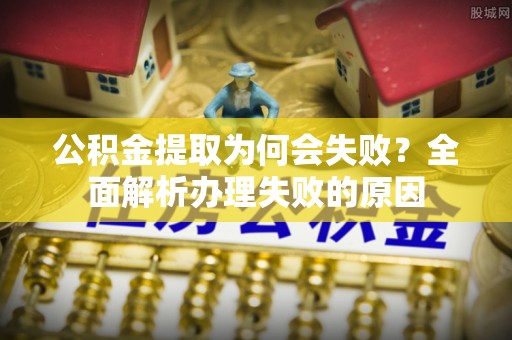惠济公积金提取为何会失败？全面解析办理失败的原因