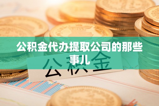 惠济公积金代办提取公司的那些事儿