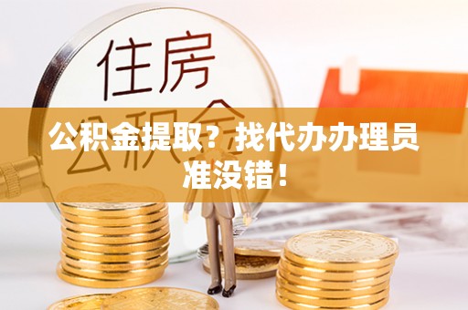 惠济公积金提取？找代办办理员准没错！