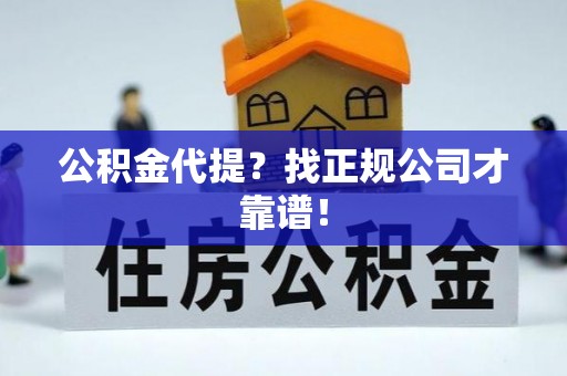 惠济公积金代提？找正规公司才靠谱！