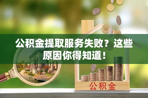惠济公积金提取服务失败？这些原因你得知道！