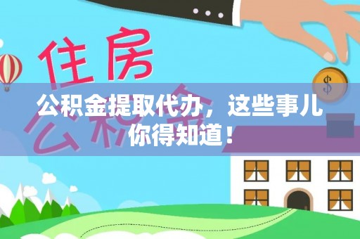 惠济公积金提取代办，这些事儿你得知道！