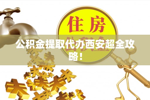 惠济公积金提取代办西安超全攻略！