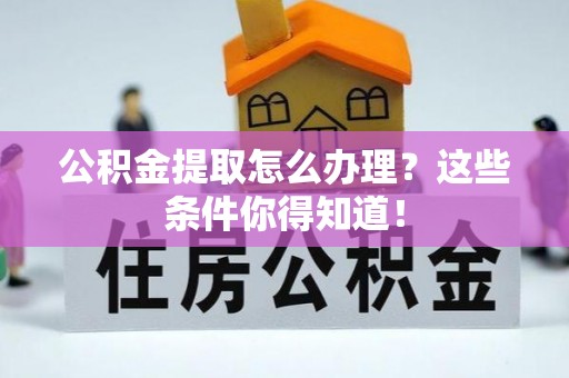 惠济公积金提取怎么办理？这些条件你得知道！