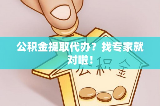 惠济公积金提取代办？找专家就对啦！