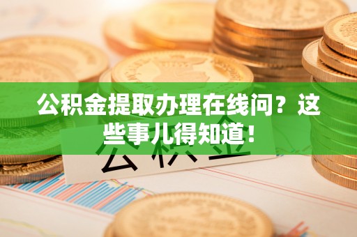 惠济公积金提取办理在线问？这些事儿得知道！