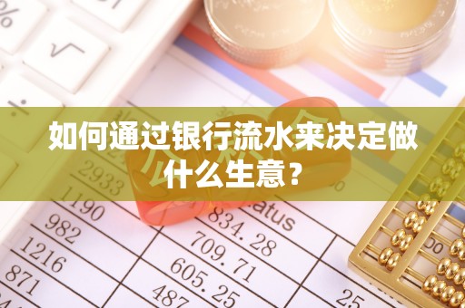 惠济如何通过银行流水来决定做什么生意？