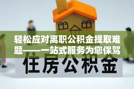 惠济轻松应对离职公积金提取难题——一站式服务为您保驾护航