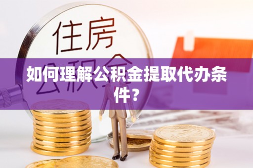 惠济如何理解公积金提取代办条件？