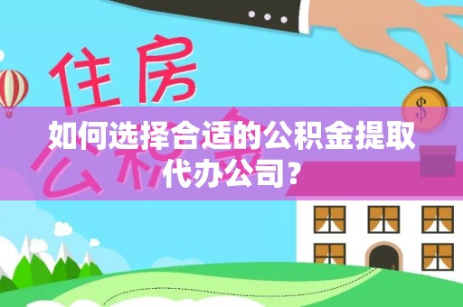 惠济如何选择合适的公积金提取代办公司？