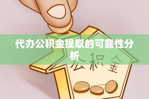 惠济代办公积金提取的可靠性分析