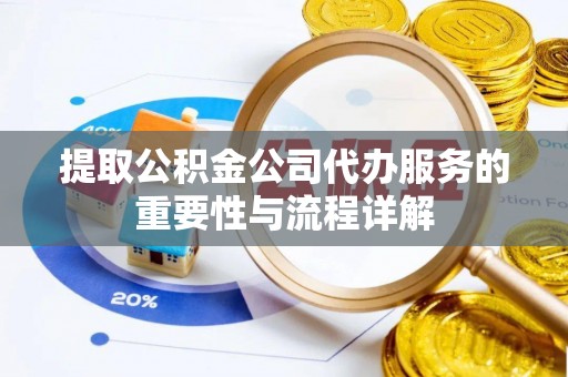 惠济提取公积金公司代办服务的重要性与流程详解